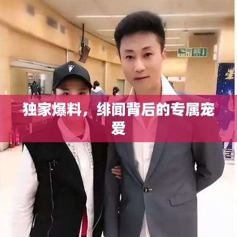 独家爆料，绯闻背后的专属宠爱