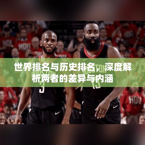 世界排名与历史排名，深度解析两者的差异与内涵
