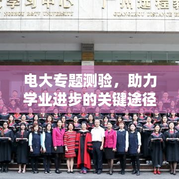 电大专题测验，助力学业进步的关键途径