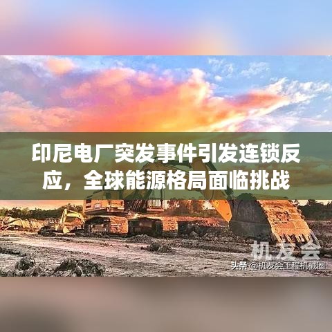 印尼电厂突发事件引发连锁反应，全球能源格局面临挑战