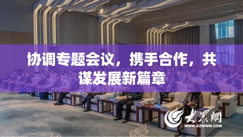 协调专题会议，携手合作，共谋发展新篇章