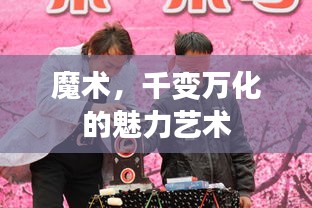 魔术，千变万化的魅力艺术